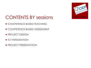 CONTENTS BY sessionsCOMPETENCE-BASED TEACHINGCOMPETENCE-BASED ASSESSMENTPROJECT DESIGN ICT INTEGRATIONPROJECT PRESENTATIONSònia Guilana