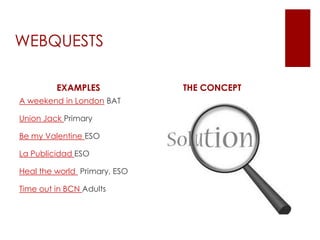 WEBQUESTSEXAMPLESA weekend in London BATUnion Jack PrimaryBe my Valentine ESOLa Publicidad ESOHeal the world Primary, ESOTime out in BCN AdultsTHE CONCEPT