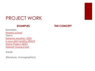 PROJECT WORKEXAMPLESExamplesNursery schoolTeens:Extreme weather 1ESOIs your diet healthy 3ESO?Horror Project 4ESOForever Young 2 batAdults(literature, monographics)THE CONCEPT