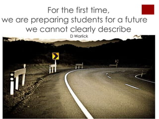 Forthefirst time, we are preparingstudentsfor a futurewecannotclearly describe D Warlick