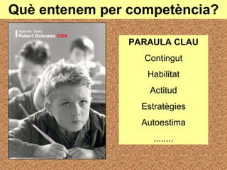 Què entenem per competència? PARAULA CLAU Contingut Habilitat Actitud Estratègies Autoestima ........ 
