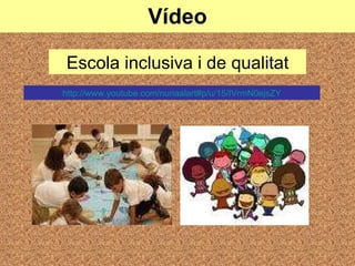 Vídeo http://www.youtube.com/nuriaalart#p/u/15/IVrmN0ejsZY Escola inclusiva i de qualitat 