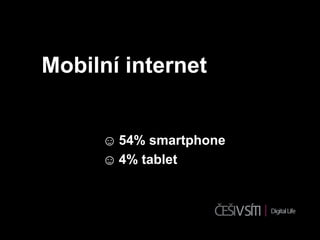 Mobilní internet


     ☺ 54% smartphone
     ☺ 4% tablet
 