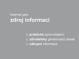 Internet jako
zdroj informací

          ☺ praktické zpravodajství
          ☺ uživatelsky generovaný obsah
          ☺ nákupní informace
 