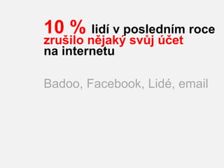 10 % lidí v posledním roce
zrušilo nějaký svůj účet
na internetu

Badoo, Facebook, Lidé, email
 