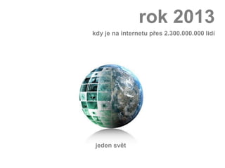 rok 2013
kdy je na internetu přes 2.300.000.000 lidí




 jeden svět
 
