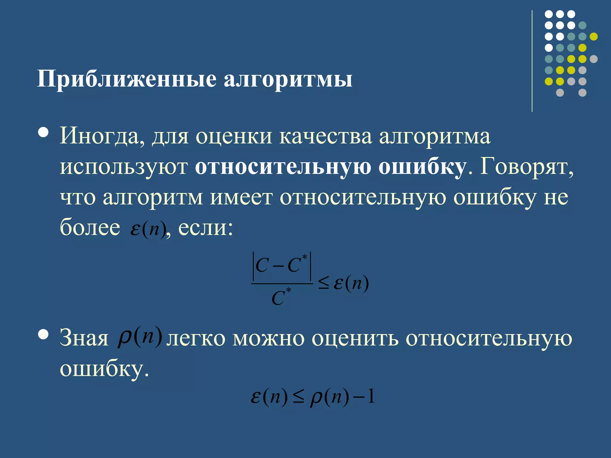 Приближенные алгоритмы
 Иногда, для оценки качества алгоритма
используют относительную ошибку. Говорят,
что алгоритм имеет относительную ошибку не
более , если:
 Зная легко можно оценить относительную
ошибку.
)(*
*
n
C
CC
ε≤
−
)(nε
)(nρ
1)()( −≤ nn ρε
 