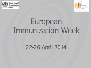 European
Immunization Week
22-26 April 2014
 