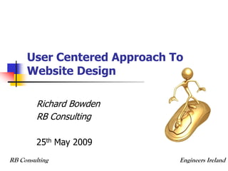 User Centered Approach To
     Website Design

         Richard Bowden
         RB Consulting

         25th May 2009
RB Consulting                Engineers Ireland
 