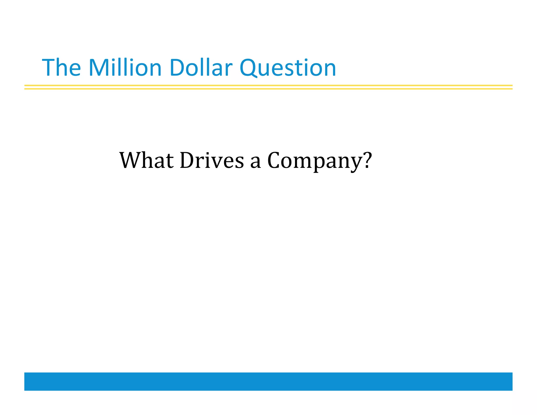 The Million Dollar Question
What Drives a Company?
 