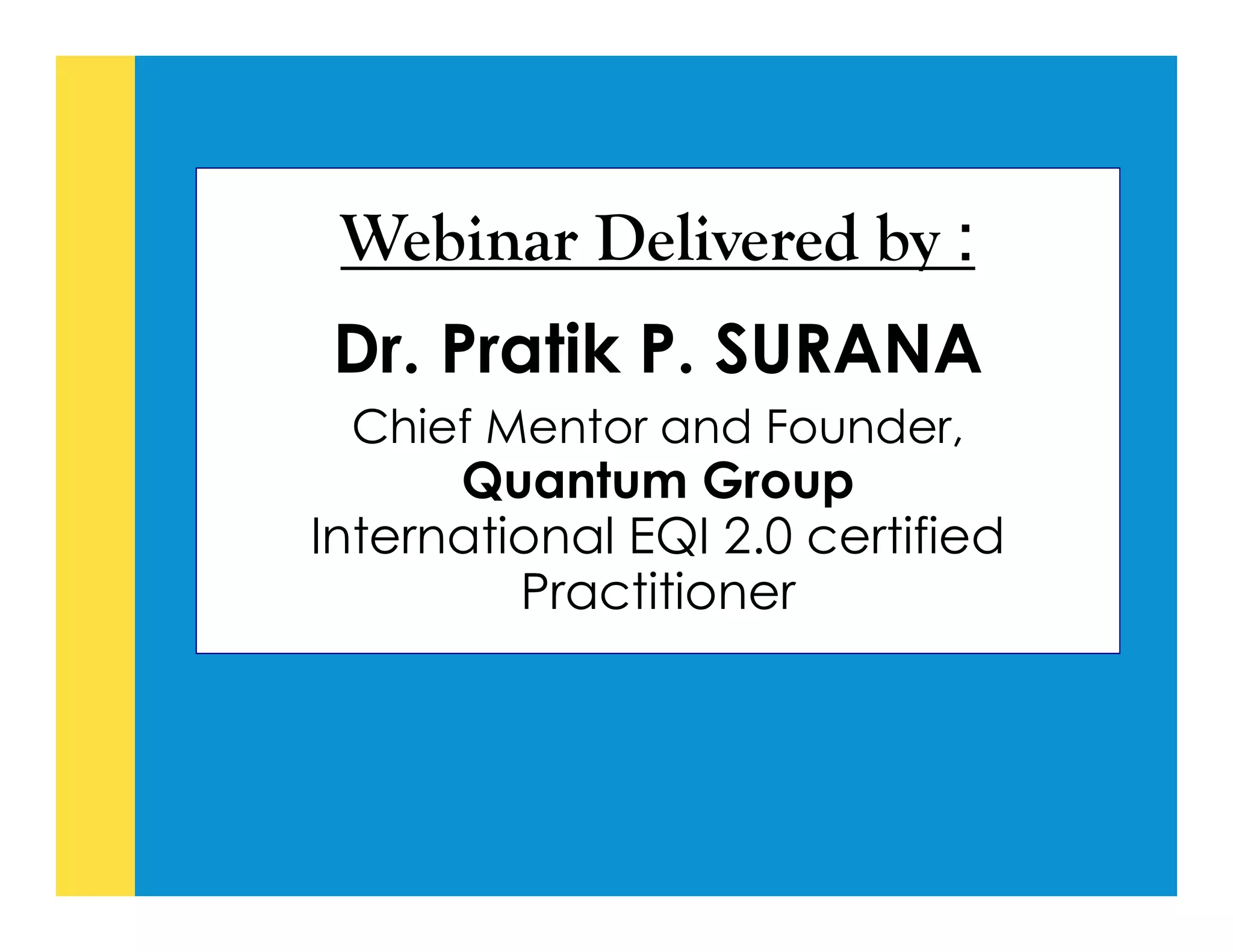 Webinar Delivered by :
Dr. Pratik P. SURANA
Chief Mentor and Founder,
Quantum Group
International EQI 2.0 certified
Practitioner
 