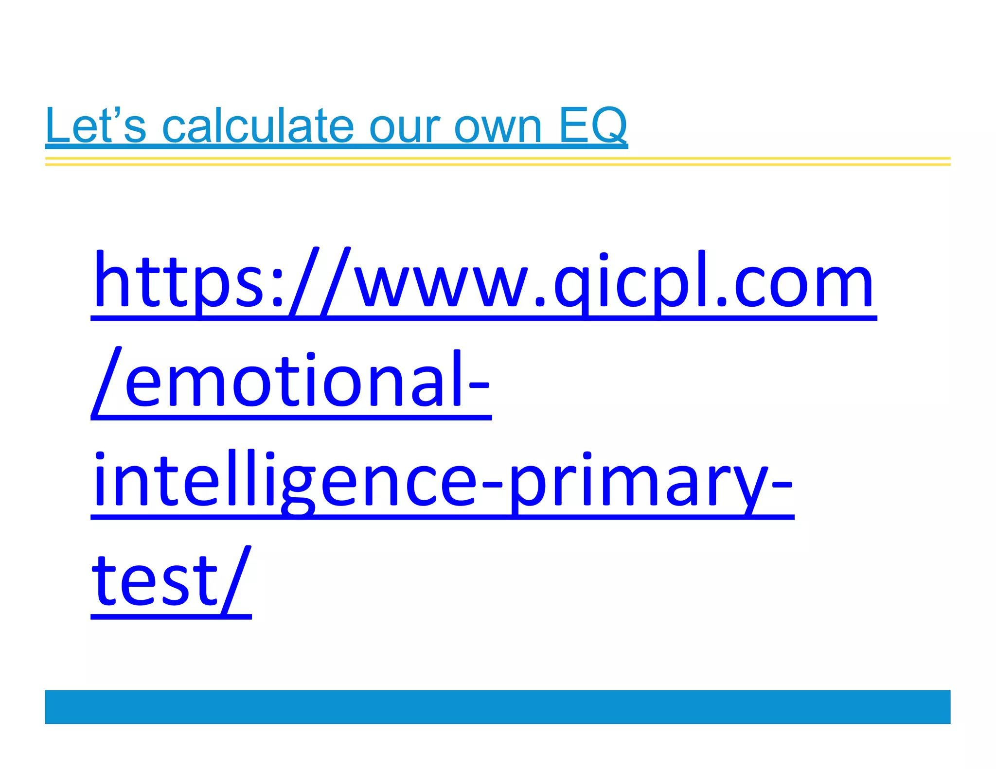 Let’s calculate our own EQ
https://www.qicpl.com
/emotional-
intelligence-primary-
test/
 