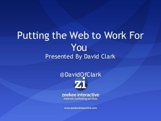 Putting the Web to Work For
You
Presented By David Clark
@DavidOfClark
 