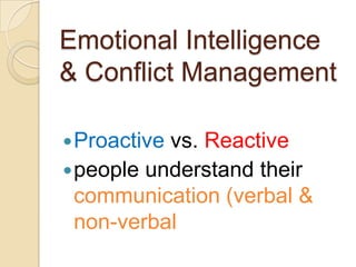 Emotional Intelligence
& Conflict Management
 Proactive

vs. Reactive
 people understand their
communication (verbal &
non-verbal

 