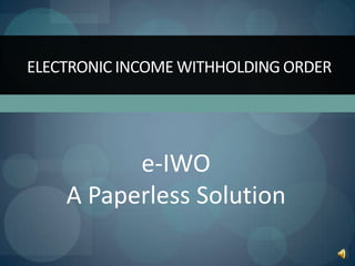 ELECTRONIC INCOME WITHHOLDING ORDER




          e-IWO
    A Paperless Solution
 