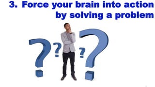 43
3. Force your brain into action
by solving a problem
 