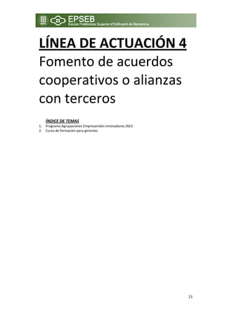 LÍNEA DE ACTUACIÓN 4 
    Fomento de acuerdos 
    cooperativos o alianzas 
    con terceros 
 
 
        ÍNDICE DE TEMAS 
    1. Programa Agrupaciones Empresariales Innovadoras (AEI) 
    2. Curso de formación para gerentes  




                                                                31
 
