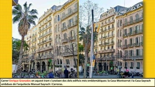 Carrer Enrique Granados en aquest tram s'uneixen dos dels edificis més emblemàtiques: la Casa Montserrat i la Casa Sayrach
ambdues de l'arquitecte Manuel Sayrach i Carreras.
 