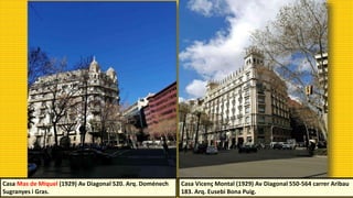 Casa Mas de Miquel (1929) Av Diagonal 520. Arq. Doménech
Sugranyes i Gras.
Casa Vicenç Montal (1929) Av Diagonal 550-564 carrer Aribau
183. Arq. Eusebi Bona Puig.
 