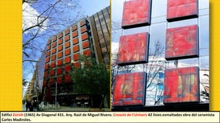 Edifici Zúrich (1965) Av Diagonal 431. Arq. Raúl de Miguel Rivero. Creació de l'Univers 42 lísies esmaltades obra del ceramista
Carles Madiroles.
 