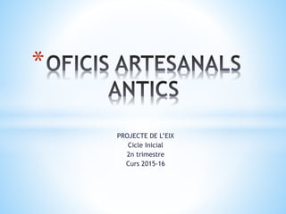 PROJECTE DE L’EIX
Cicle Inicial
2n trimestre
Curs 2015-16
*
 