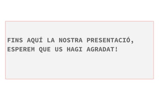 FINS AQUÍ LA NOSTRA PRESENTACIÓ,
ESPEREM QUE US HAGI AGRADAT!
 