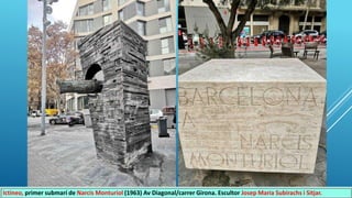 Ictineo, primer submarí de Narcis Monturiol (1963) Av Diagonal/carrer Girona. Escultor Josep Maria Subirachs i Sitjar.
 