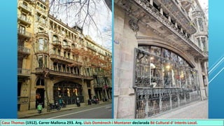 Casa Thomas (1912). Carrer Mallorca 293. Arq. Lluís Domènech i Montaner declarada Bé Cultural d' Interès Local.
 