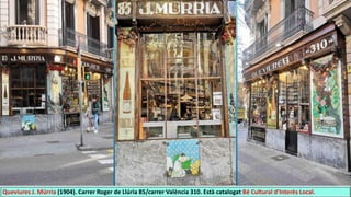Queviures J. Múrria (1904). Carrer Roger de Llúria 85/carrer València 310. Està catalogat Bé Cultural d'Interès Local.
 