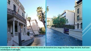 El passatge de Méndez Vigo (1868) a l'interior de l'illa carrers de Consell de Cent, Aragó, Pau Claris i Roger de Llúria. Acull cases
neoclàssiques d' estil anglès.
 