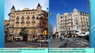 Casa Eulàlia Artés de Mayolas (1898) Ps de Sant
Joan/Carrer Aragó. Arq. Salvador Vinyals i Sabaté.
Casa Josefa Gil Llopart (1910). Casa València 366/ Ps de Sant
Joan. Arq. Modest Fossas Pi.
 