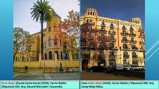 Torre Bayer (Escola Santa Anna) (1910). Carrer Bailén
/Diputació 324. Arq. Eduard Mercader i Sacanella.
Casa Isidor Majó (1910). Carrer Bailén / Diputació 349. Arq.
Josep Majó Ribas.
 