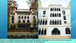 Palau Macaya (1900). Ps de Sant Joan 108. Arq. Josep Puig i Cadafalch. Declarada Bé Cultural d'Interès Nacional, va ser la
primera seu del Centre Cultural de la Fundació La Caixa. La façana posterior.
 