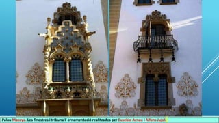 Palau Macaya. Les finestres i tribuna l' ornamentació realitzades per Eusebio Arnau i Alfons Jujol.
 