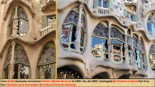 Casa Batlló declarada monument Històric-Artístic Nacional el 1969 i des del 2005. Catalogada Bé d'Interès Cultural Part d'un
lloc Patrimoni de la Humanitat i Bé Cultural d'Interès Nacional.
 