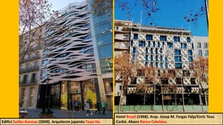 Edifici Suites Avenue (2009). Arquitecte japonès Toyo Ito.
Hotel Royal (1968). Arqs. Josep M. Fargas Falp/Enric Tous
Carbó. Abans Banca Catalana.
 