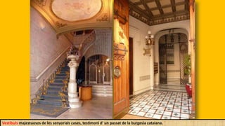 Vestíbuls majestuosos de les senyorials cases, testimoni d' un passat de la burgesia catalana.
 