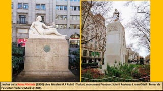Jardins de la Reina Victòria (1930) obra Nicolau M.ª Rubió i Tuduri, monument Francesc Soler i Rovirosa i Joan Güell i Ferrer de
l'escultor Frederic Marès (1888).
 