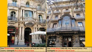 Casa Jaume Moysi (1893-95). Arq. Manuel Comas i Thos.
Catalogada Bé Cultural d' Interès Local.
Casa Climent Arola (1902). Arq. Francisco de Paula del Villar i
Lozano. Catalogada Bé Cultural d' Interès Local.
 