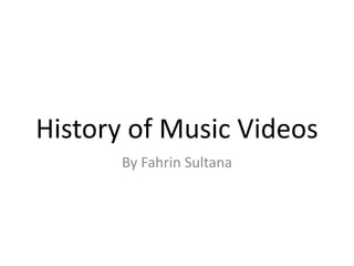History of Music Videos
By Fahrin Sultana
 
