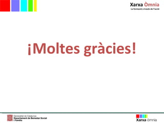 ¡Moltes gràcies! Xarxa  Òmnia La formació a través de l ’ acció 