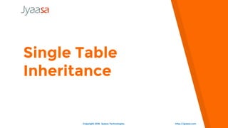 Single Table
Inheritance
http://jyaasa.comCopyright 2016. Jyaasa Technologies.
 