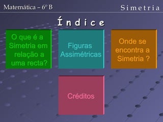 Í n d i c e O que é a Simetria em relação a uma recta? Onde se encontra a Simetria ? Créditos Figuras Assimétricas