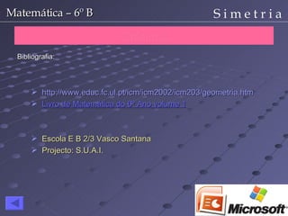 Créditos Bibliografia: http://www.educ.fc.ul.pt/icm/icm2002/icm203/geometria.htm Livro de Matemática do 6º Ano volume 1 Escola E B 2/3 Vasco Santana Projecto: S.U.A.I. 