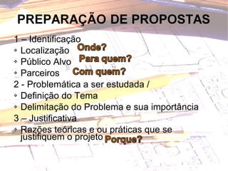 1 – Identificação  Localização  Público Alvo  Parceiros  2 - Problemática a ser estudada / Definição do Tema Delimitação do Problema e sua importância 3 – Justificativa   Razões teóricas e ou práticas que se  justifiquem o projeto  