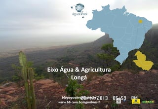 Eixo Água & Agricultura
Longá
blogaguabrasil.com.br
www.bb.com.br/aguabrasil
 