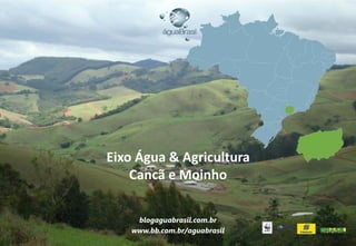 blogaguabrasil.com.br
www.bb.com.br/aguabrasil
Eixo Água & Agricultura
Cancã e Moinho
 