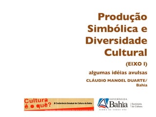 Produção
Simbólica e
Diversidade
   Cultural
              (EIXO I)
algumas idéias avulsas
CLÁUDIO MANOEL DUARTE/
                  Bahia
 