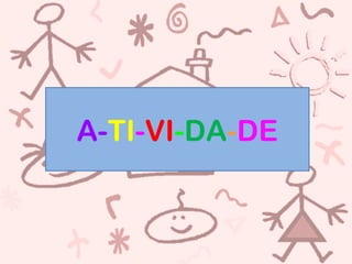 A-TI-VI-DA-DE
 