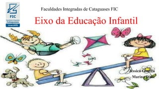 Eixo da Educação Infantil
Jéssica Gouvêa
Marina Diniz
Faculdades Integradas de Cataguases FIC
 